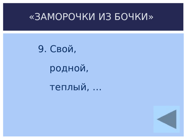 «ЗАМОРОЧКИ ИЗ БОЧКИ» 9. Свой,  родной,  теплый, …   
