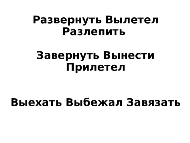 Развернуть Вылетел Разлепить   Завернуть Вынести Прилетел    Выехать Выбежал Завязать 