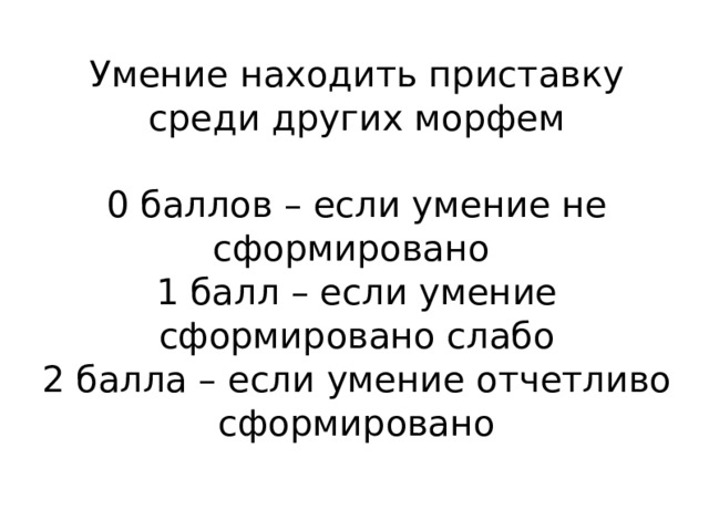 Умение находить приставку среди других морфем   0 баллов – если умение не сформировано  1 балл – если умение сформировано слабо  2 балла – если умение отчетливо сформировано 