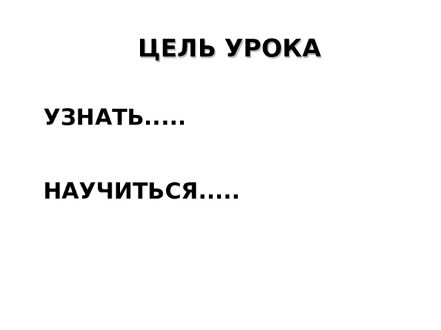 ЦЕЛЬ УРОКА УЗНАТЬ.....   НАУЧИТЬСЯ..... 