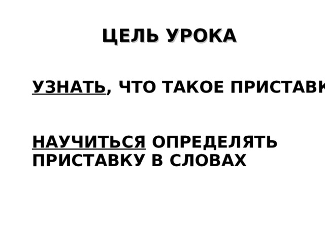 ЦЕЛЬ УРОКА УЗНАТЬ , ЧТО ТАКОЕ ПРИСТАВКА   НАУЧИТЬСЯ ОПРЕДЕЛЯТЬ ПРИСТАВКУ В СЛОВАХ 