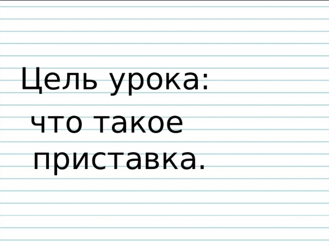 Цель урока:  что такое приставка. 