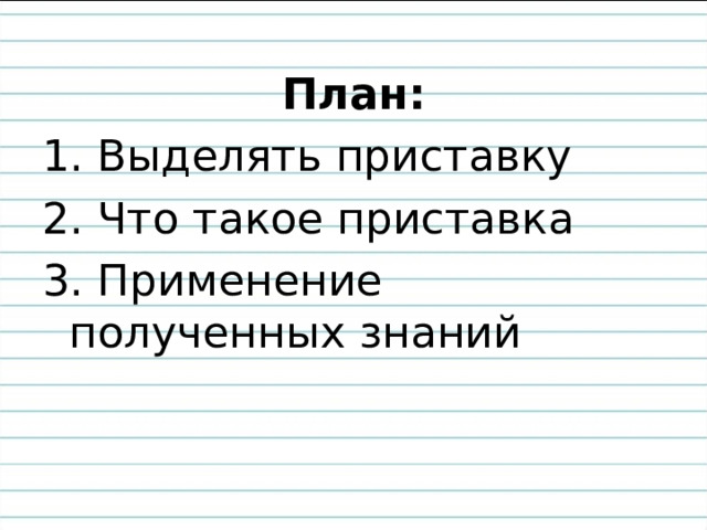  План: 1. Выделять приставку 2. Что такое приставка 3. Применение полученных знаний 