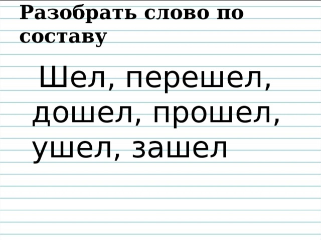 Разобрать слово по составу  Шел, перешел, дошел, прошел, ушел, зашел 