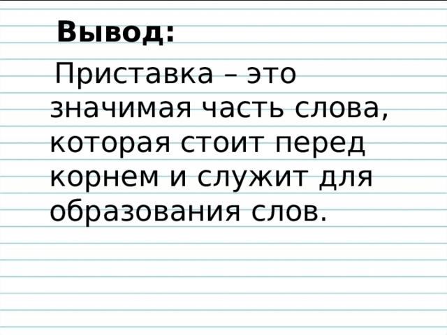  Вывод:  Приставка – это значимая часть слова, которая стоит перед корнем и служит для образования слов. 
