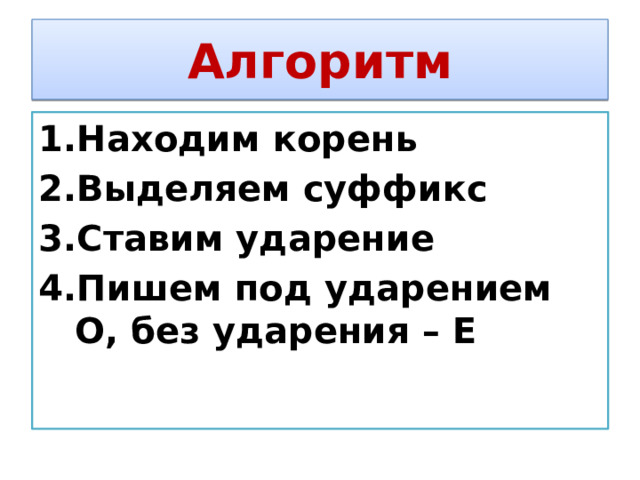Алгоритм Находим корень Выделяем суффикс Ставим ударение Пишем под ударением О, без ударения – Е 