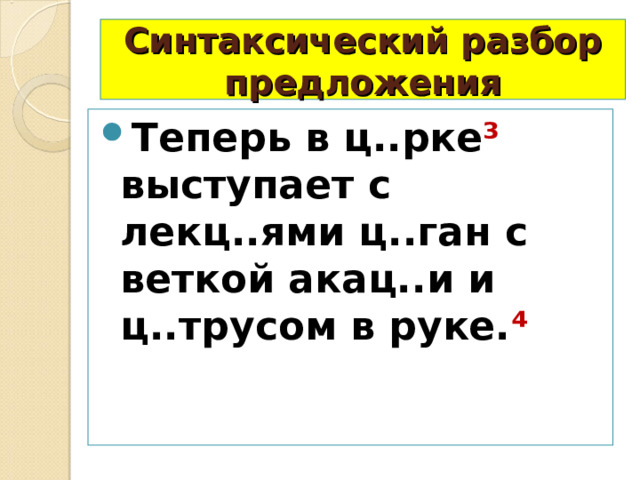 Синтаксический разбор предложения Теперь в ц..рке ³ выступает с лекц..ями ц..ган с веткой акац..и и ц..трусом в руке. ⁴ 