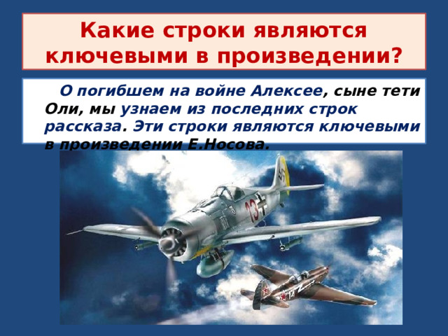 Какие строки являются ключевыми в произведении?  О погибшем на войне Алексее , сыне тети Оли, мы узнаем из последних строк рассказа . Эти строки являются ключевыми в произведении Е.Носова. 