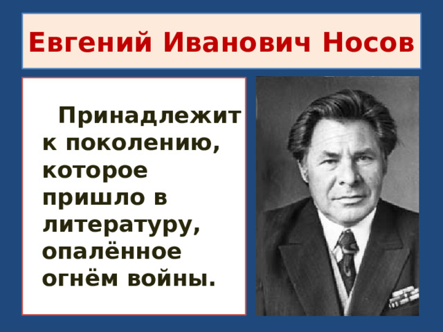 Евгений Иванович Носов   Принадлежит к поколению, которое пришло в литературу, опалённое огнём войны. 