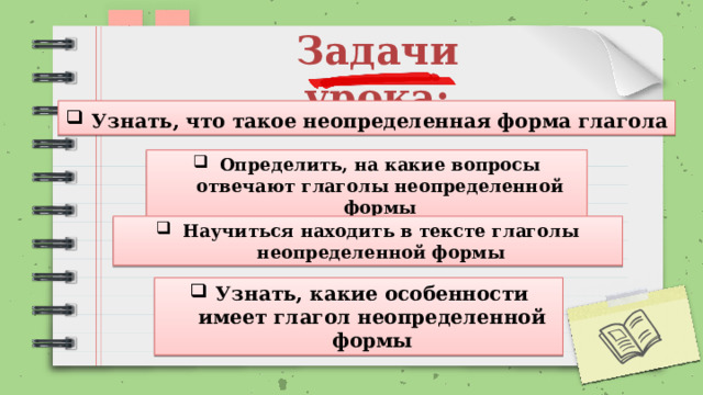 Задачи урока: Узнать, что такое неопределенная форма глагола Определить, на какие вопросы отвечают глаголы неопределенной формы Научиться находить в тексте глаголы неопределенной формы Узнать, какие особенности имеет глагол неопределенной формы 