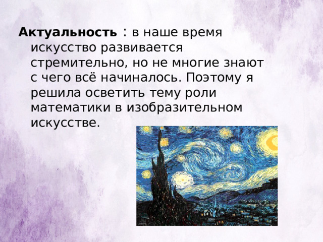 Актуальность  : в наше время искусство развивается стремительно, но не многие знают с чего всё начиналось. Поэтому я решила осветить тему роли математики в изобразительном искусстве. 