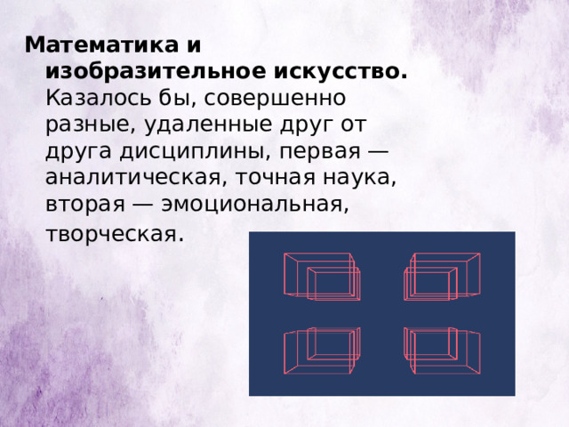 Математика и изобразительное искусство. Казалось бы, совершенно разные, удаленные друг от друга дисциплины, первая — аналитическая, точная наука, вторая — эмоциональная, творческая . 