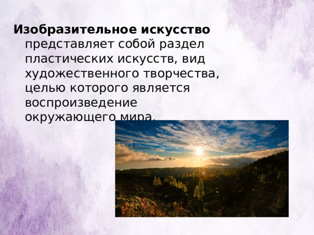 Изобразительное искусство представляет собой раздел пластических искусств, вид художественного творчества, целью которого является воспроизведение окружающего мира. 