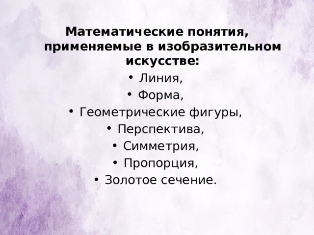 Математические понятия, применяемые в изобразительном искусстве: Линия, Форма, Геометрические фигуры, Перспектива, Симметрия, Пропорция, Золотое сечение. 