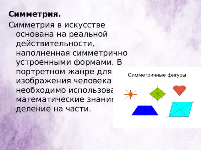 Симметрия. Симметрия в искусстве основана на реальной действительности, наполненная симметрично устроенными формами. В портретном жанре для изображения человека необходимо использовать математические знания о деление на части. 