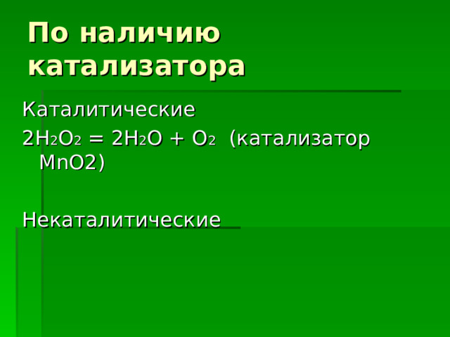По наличию катализатора Каталитические 2H 2 O 2 = 2H 2 O + O 2 ( катализатор MnO2) Некаталитические 
