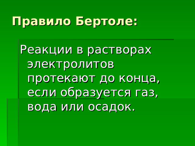 Правило Бертоле: Реакции в растворах электролитов протекают до конца, если образуется газ, вода или осадок. 