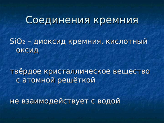 SiO 2 – диоксид кремния, кислотный оксид твёрдое кристаллическое вещество с атомной решёткой не взаимодействует с водой 