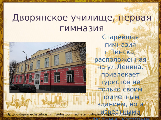 Дворянское училище, первая гимназия    Старейшая гимназия г.Пинска, расположенная на ул.Ленина, привлекает туристов не только своим приметным зданием, но и известными людьми, которые в ней учились. http://dostoprimechatelnosti-m.ru/dostoprimechatelnosti-pinska-spisok-foto-i-opisanie/ 
