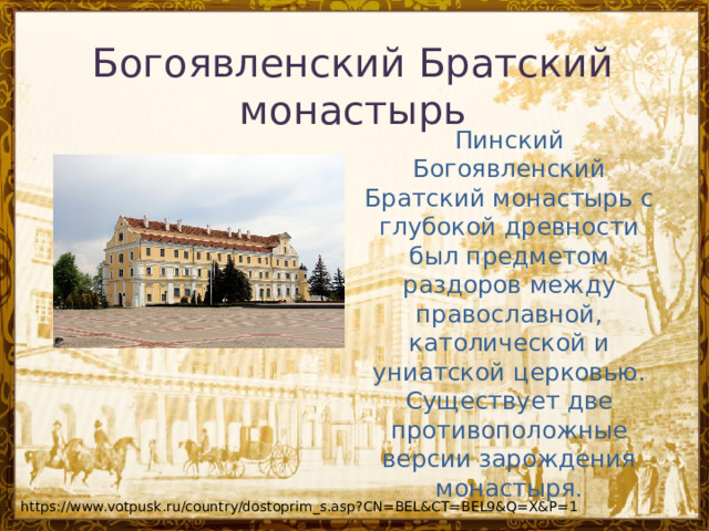 Богоявленский Братский монастырь Пинский Богоявленский Братский монастырь с глубокой древности был предметом раздоров между православной, католической и униатской церковью. Существует две противоположные версии зарождения монастыря. https://www.votpusk.ru/country/dostoprim_s.asp?CN=BEL&CT=BEL9&Q=X&P=1 