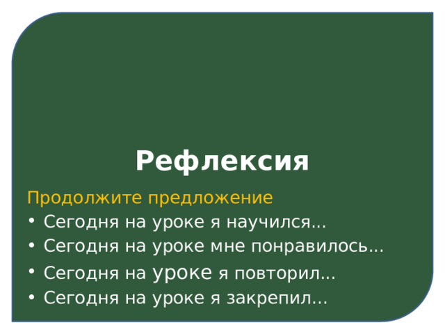 Рефлексия Продолжите предложение Сегодня на уроке я научился... Сегодня на уроке мне понравилось... Сегодня на уроке я повторил... Сегодня на уроке я закрепил... 