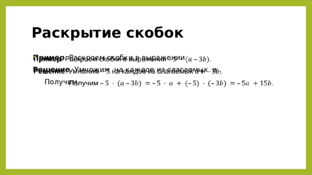 Раскрытие скобок Пример . Раскроем скобки в выражении   Решение . Умножим на каждое из слагаемых и .  Получим Для закрепления выполнить номер 8.57 а, б, в и 8.58 г, д, е учебник Виленкина  
