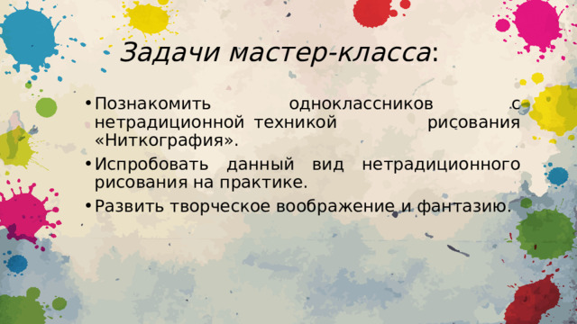 Задачи мастер-класса : Познакомить одноклассников с нетрадиционной техникой рисования «Ниткография». Испробовать данный вид нетрадиционного рисования на практике. Развить творческое воображение и фантазию. 