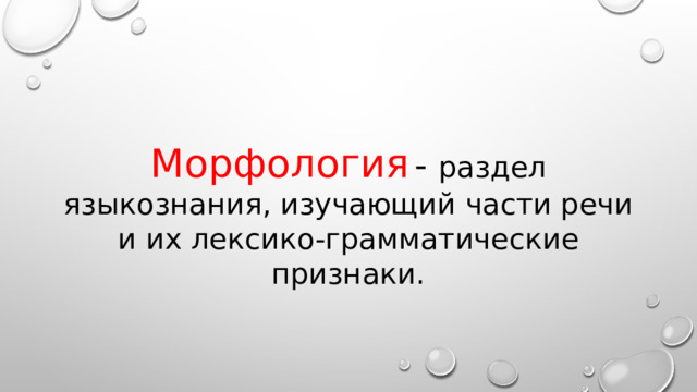 Морфология  -  раздел языкознания, изучающий части речи и их лексико-грамматические признаки. 
