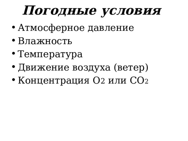 Погодные условия Атмосферное давление Влажность Температура Движение воздуха (ветер) Концентрация О 2 или СО 2 