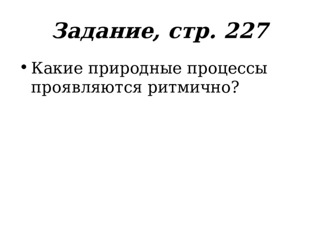Задание, стр. 227 Какие природные процессы проявляются ритмично? 