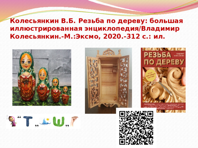 Колесьянкин В.Б. Резьба по дереву: большая иллюстрированная энциклопедия/Владимир Колесьянкин.-М.:Эксмо, 2020.-312 с.: ил. 