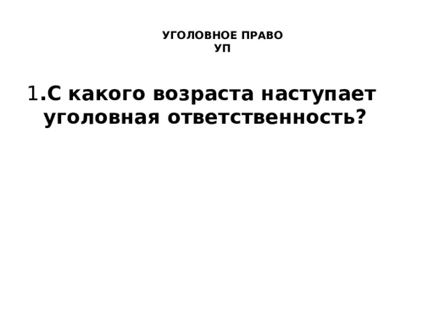  УГОЛОВНОЕ ПРАВО  УП   1 .С какого возраста наступает уголовная ответственность?   