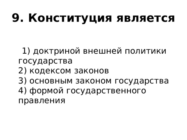 9. Конституция является  1) доктриной внешней политики государства  2) кодексом законов  3) основным законом государства  4) формой государственного правления   