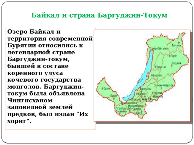 Байкал и страна Баргуджин-Токум Озеро Байкал и территория современной Бурятии относились к легендарной стране Баргуджин-токум, бывшей в составе коренного улуса кочевого государства монголов. Баргуджин-токум была объявлена Чингисханом заповедной землей предков, был издан 