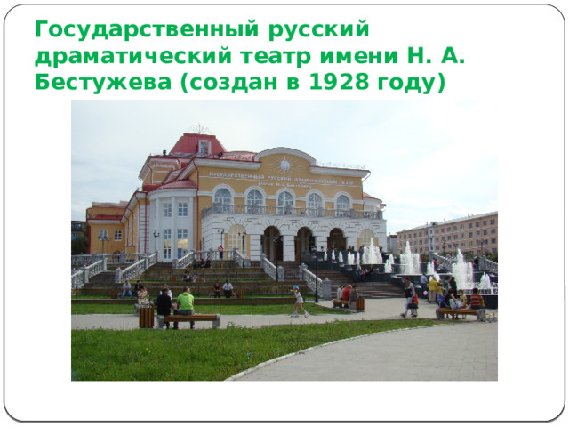 Государственный русский драматический театр имени Н. А. Бестужева (создан в 1928 году) 