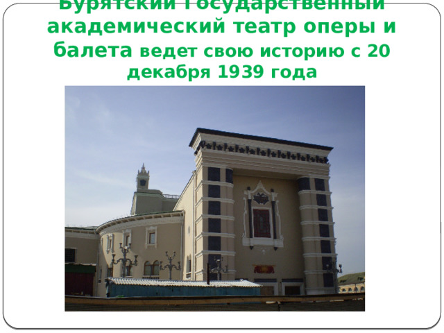 Бурятский Государственный академический театр оперы и балета ведет свою историю с 20 декабря 1939 года 