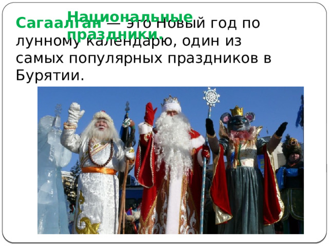 Национальные праздники.   Сагаалган — это Новый год по лунному календарю, один из самых популярных праздников в Бурятии. 