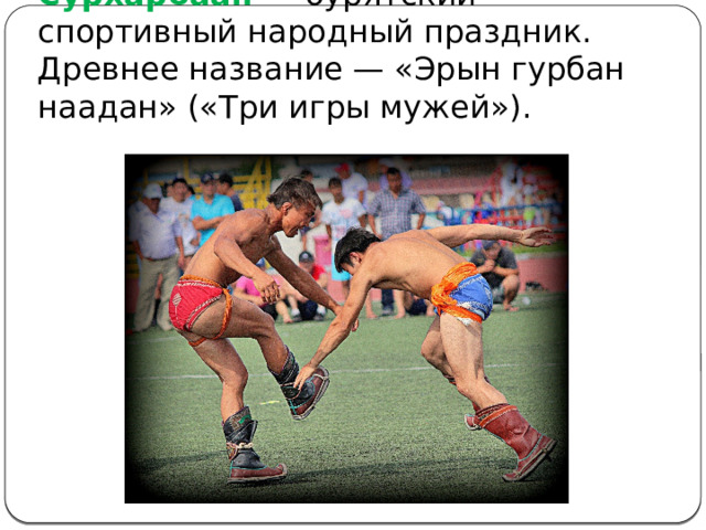 Сурхарбаан — бурятский спортивный народный праздник. Древнее название — «Эрын гурбан наадан» («Три игры мужей»). 