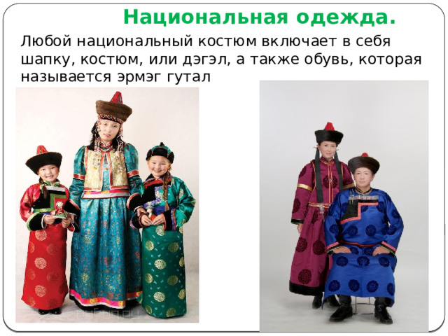 Национальная одежда.   Любой национальный костюм включает в себя шапку, костюм, или дэгэл, а также обувь, которая называется эрмэг гутал 