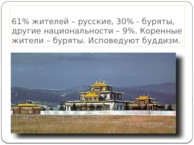 61% жителей – русские, 30% - буряты, другие национальности – 9%. Коренные жители – буряты. Исповедуют буддизм. 