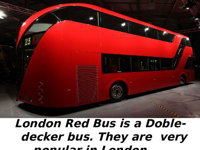 London Red Bus is a Doble-decker bus. They are very popular in London . 