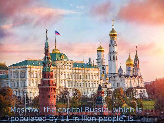 Moscow, the capital Russia, which is populated by 11 million people, Is Europe’s largest city. 
