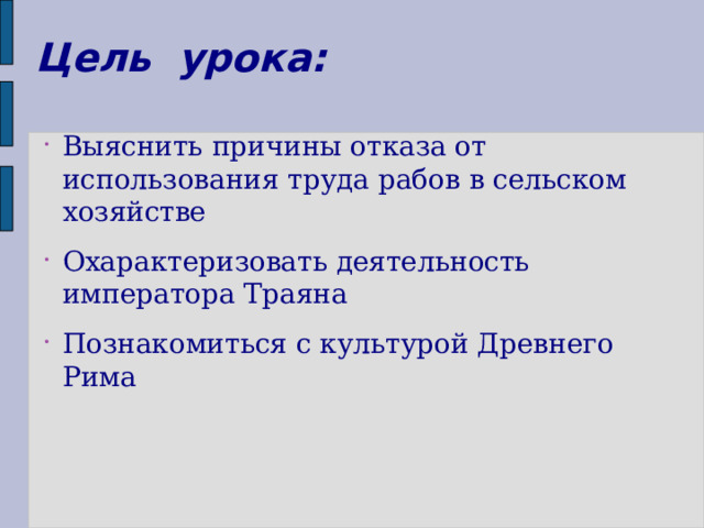 Цель урока: Выяснить причины отказа от использования труда рабов в сельском хозяйстве Охарактеризовать деятельность императора Траяна Познакомиться с культурой Древнего Рима 