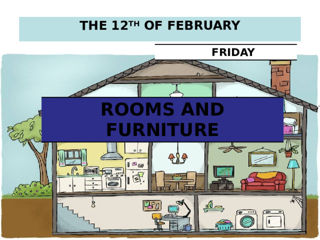 THE 12 TH OF FEBRUARY  FRIDAY ROOMS AND FURNITURE 