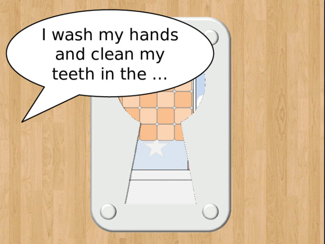 I wash my hands and clean my teeth in the … bathroom 
