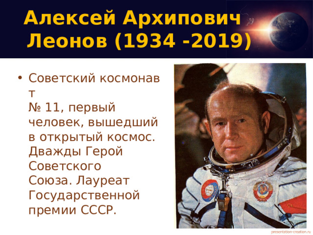 Алексей Архипович  Леонов (1934 -2019)   Советский космонавт   № 11, первый человек, вышедший в открытый космос. Дважды Герой Советского Союза. Лауреат Государственной премии СССР. 