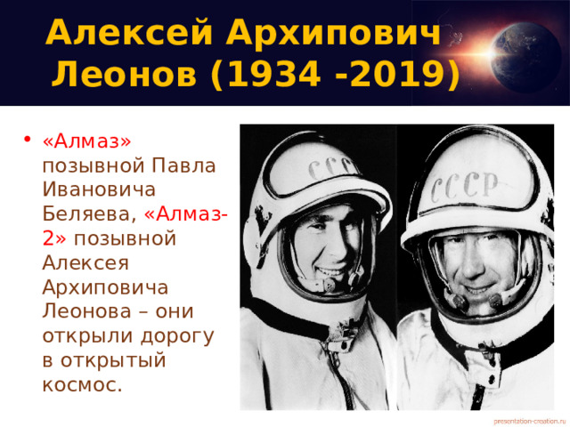 Алексей Архипович  Леонов (1934 -2019)   «Алмаз» позывной Павла Ивановича Беляева, «Алмаз-2» позывной Алексея Архиповича Леонова – они открыли дорогу в открытый космос. 