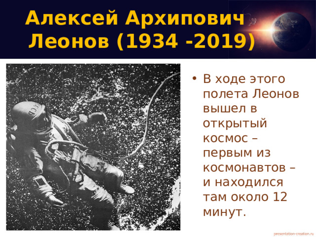 Алексей Архипович  Леонов (1934 -2019)   В ходе этого полета Леонов вышел в открытый космос – первым из космонавтов –  и находился там около 12 минут.  