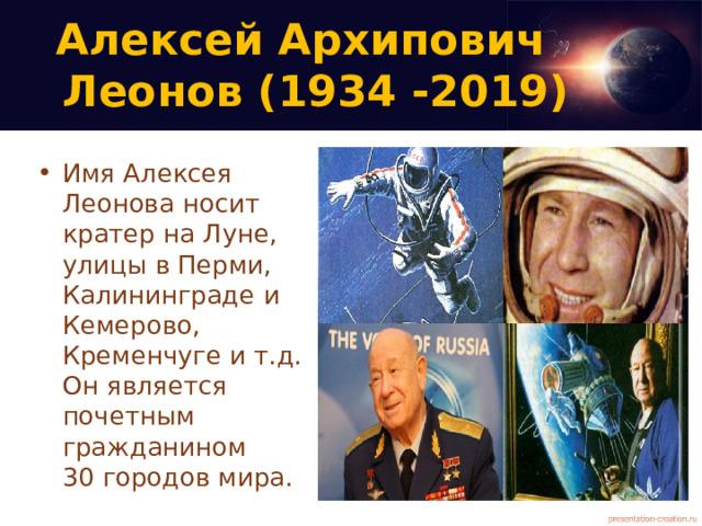 Алексей Архипович  Леонов (1934 -2019)   Имя Алексея Леонова носит кратер на Луне, улицы в Перми, Калининграде и Кемерово, Кременчуге и т.д. Он является почетным гражданином  30 городов мира. 