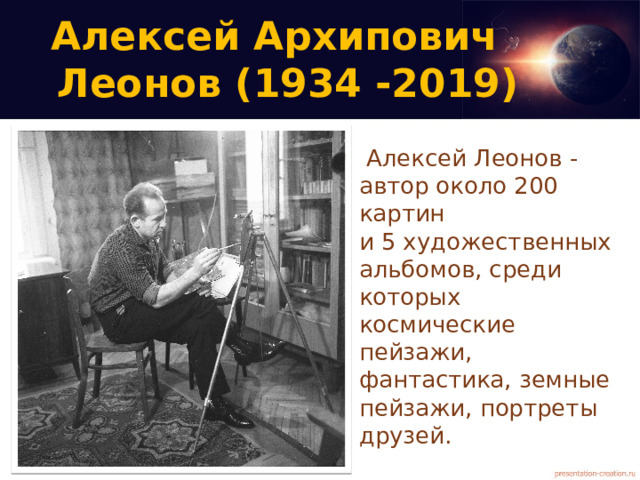 Алексей Архипович  Леонов (1934 -2019)    Алексей Леонов - автор около 200 картин  и 5 художественных альбомов, среди которых космические пейзажи, фантастика, земные пейзажи, портреты друзей. 